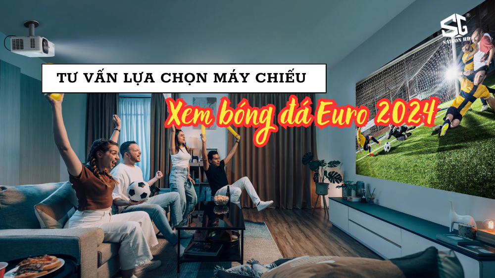 Tư vấn lựa chọn máy chiếu để xem bóng đá Euro 2024