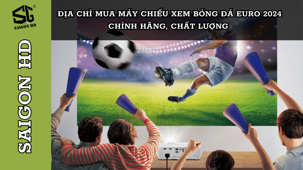 Tư vấn lựa chọn máy chiếu để xem bóng đá Euro 2024