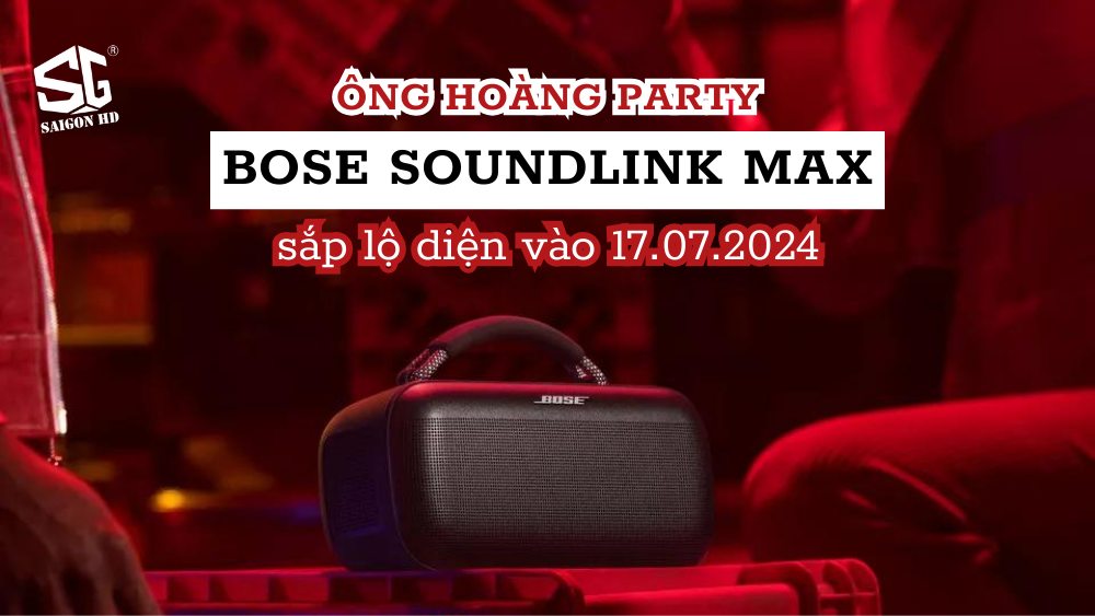 Bose SoundLink Max - Ông hoàng party bùng nổ cùng mọi bữa tiệc sắp lộ diện vào 17.07.2024